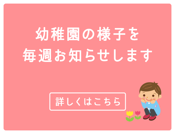 幼稚園の様子を、毎週お知らせいたします