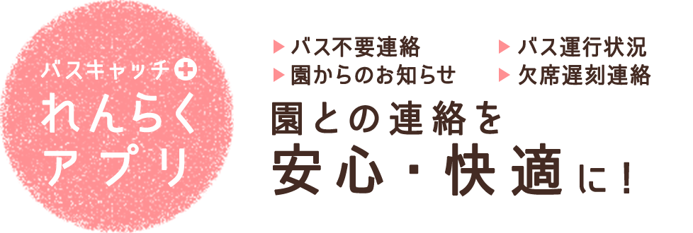 バスキャッチ+れんらくアプリ バス不要連絡 バス運行状況 園からのお知らせ 欠席遅刻連絡 園との連絡を安心・快適に！