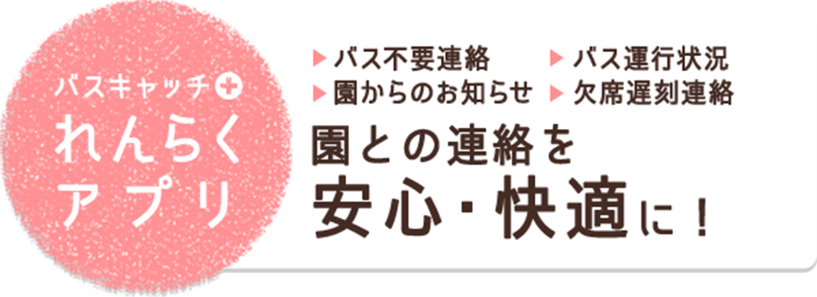 バスキャッチ+れんらくアプリ バス不要連絡 バス運行状況 園からのお知らせ 欠席遅刻連絡 園との連絡を安心・快適に！